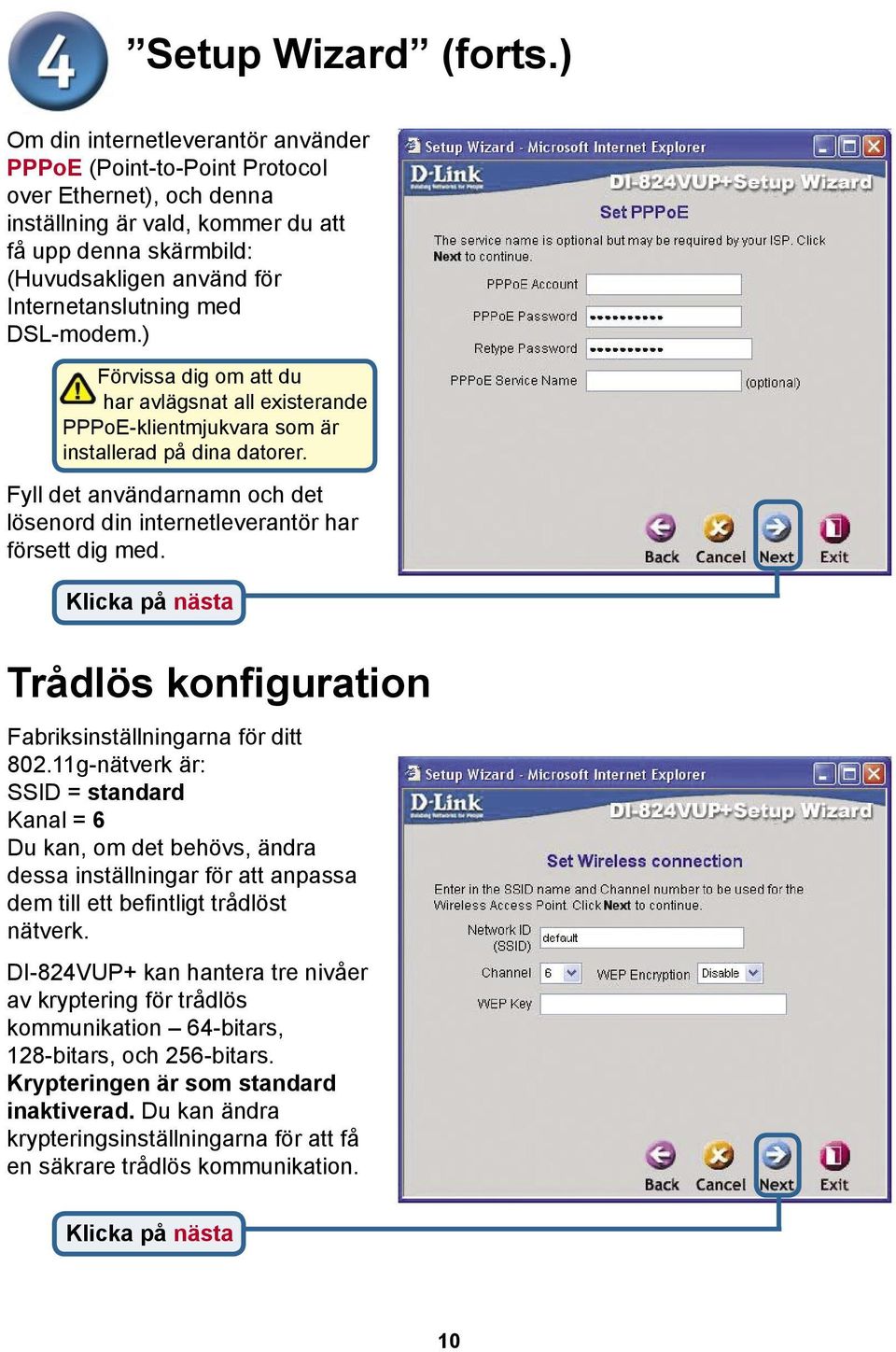 med DSL-modem.) Förvissa dig om att du har avlägsnat all existerande PPPoE-klientmjukvara som är installerad på dina datorer.