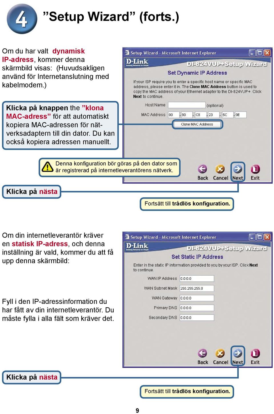 Denna konfiguration bör göras på den dator som är registrerad på internetleverantörens nätverk. Fortsätt till trådlös konfiguration.