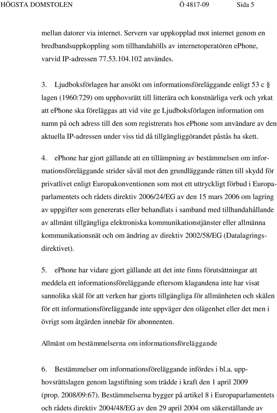 Ljudboksförlagen har ansökt om informationsföreläggande enligt 53 c lagen (1960:729) om upphovsrätt till litterära och konstnärliga verk och yrkat att ephone ska föreläggas att vid vite ge