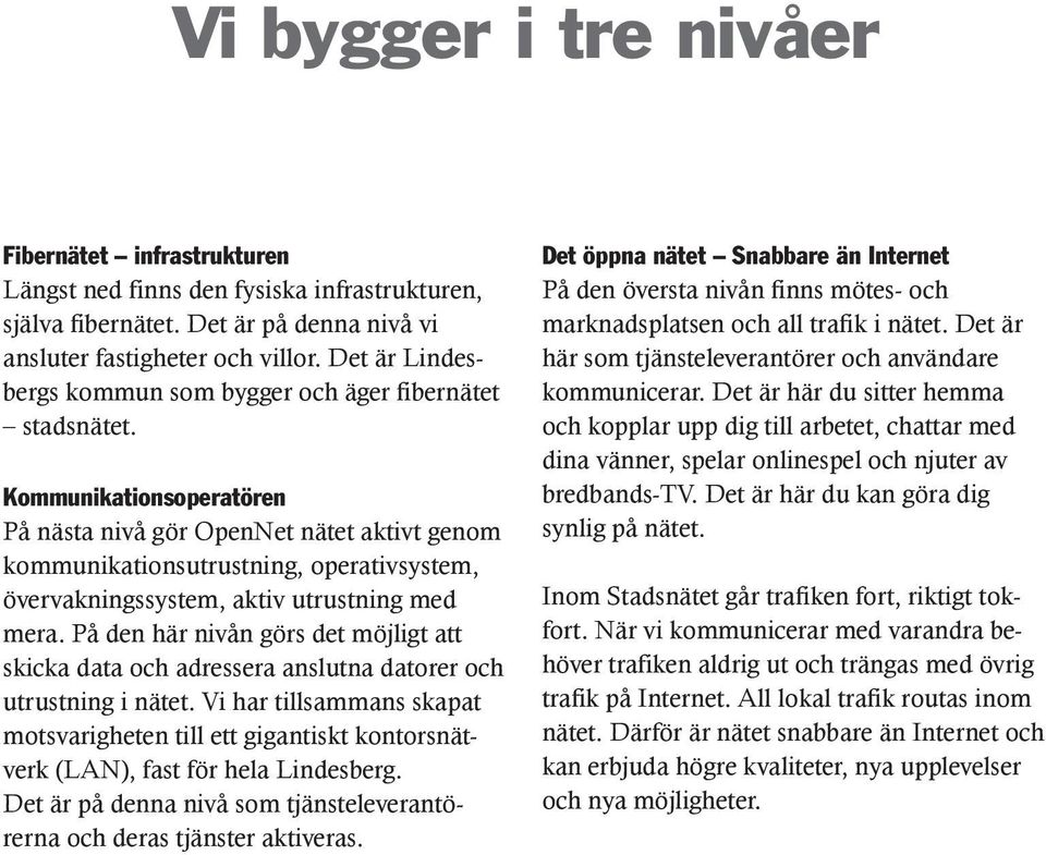 Kommunikationsoperatören På nästa nivå gör OpenNet nätet aktivt genom kommunikationsutrustning, operativsystem, övervakningssystem, aktiv utrustning med mera.