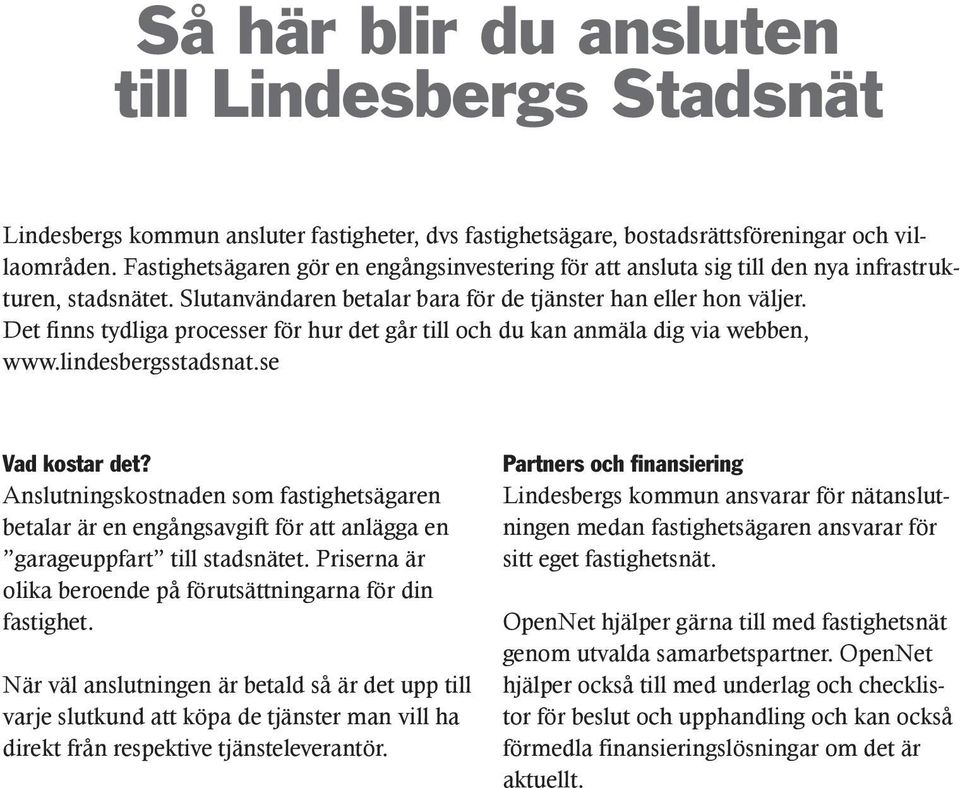 Det finns tydliga processer för hur det går till och du kan anmäla dig via webben, www.lindesbergsstadsnat.se Vad kostar det?