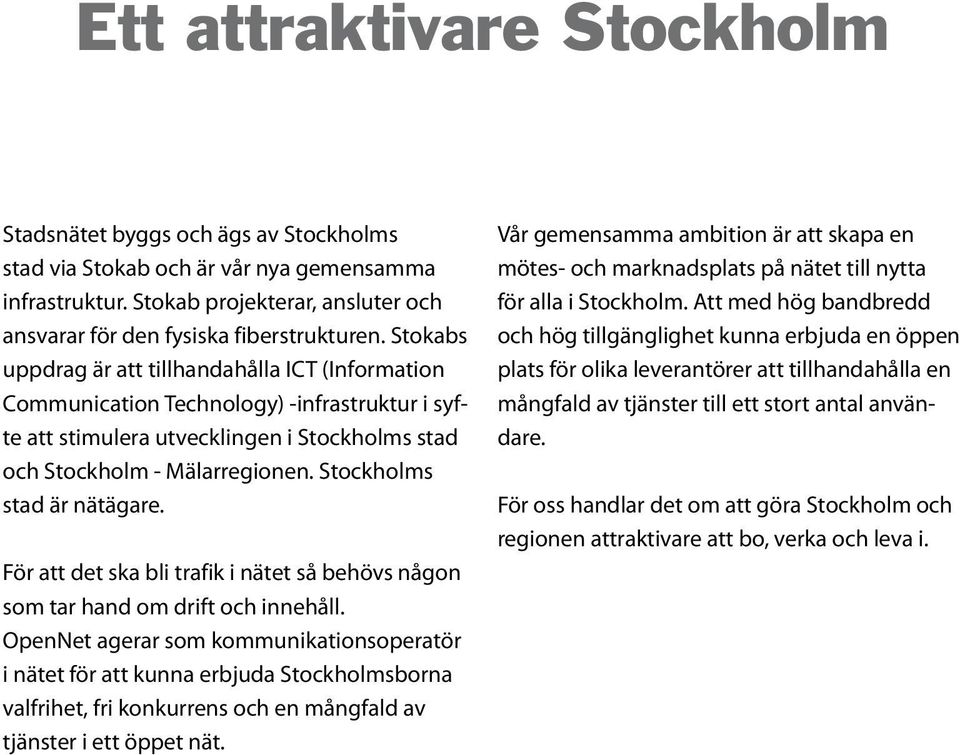 Stockholms stad är nätägare. För att det ska bli trafik i nätet så behövs någon som tar hand om drift och innehåll.