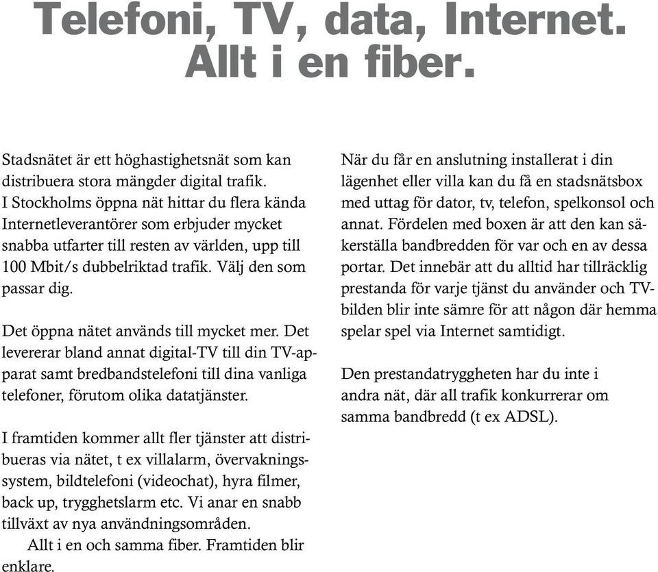 Det öppna nätet används till mycket mer. Det levererar bland annat digital-tv till din TV-apparat samt bredbandstelefoni till dina vanliga telefoner, förutom olika datatjänster.