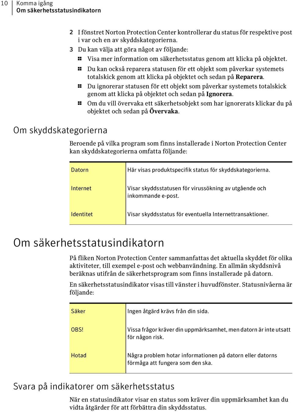 1 Du kan också reparera statusen för ett objekt som påverkar systemets totalskick genom att klicka på objektet och sedan på Reparera.