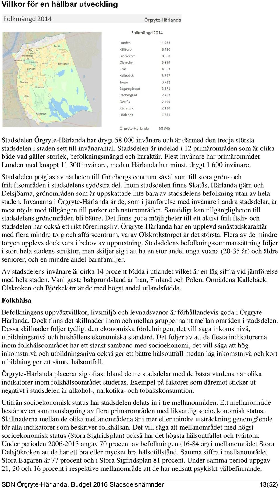 Flest invånare har primärområdet Lunden med knappt 11 300 invånare, medan Härlanda har minst, drygt 1 600 invånare.