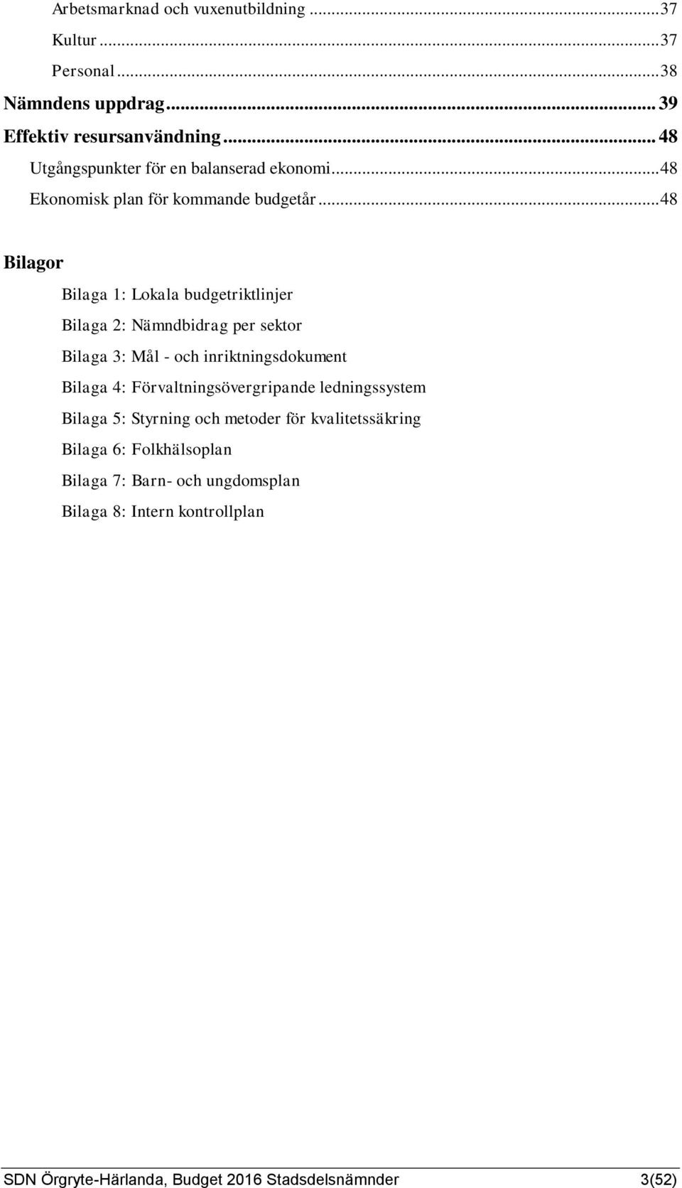 .. 48 Bilagor Bilaga 1: Lokala budgetriktlinjer Bilaga 2: Nämndbidrag per sektor Bilaga 3: Mål - och inriktningsdokument Bilaga 4: