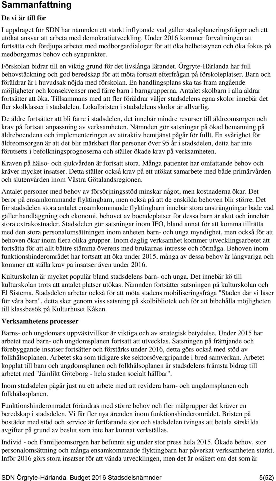 Förskolan bidrar till en viktig grund för det livslånga lärandet. Örgryte-Härlanda har full behovstäckning och god beredskap för att möta fortsatt efterfrågan på förskoleplatser.