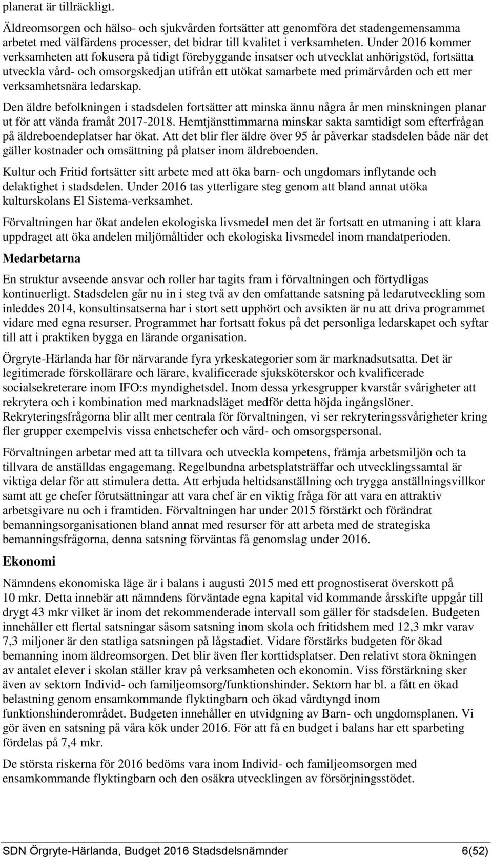 mer verksamhetsnära ledarskap. Den äldre befolkningen i stadsdelen fortsätter att minska ännu några år men minskningen planar ut för att vända framåt 2017-2018.