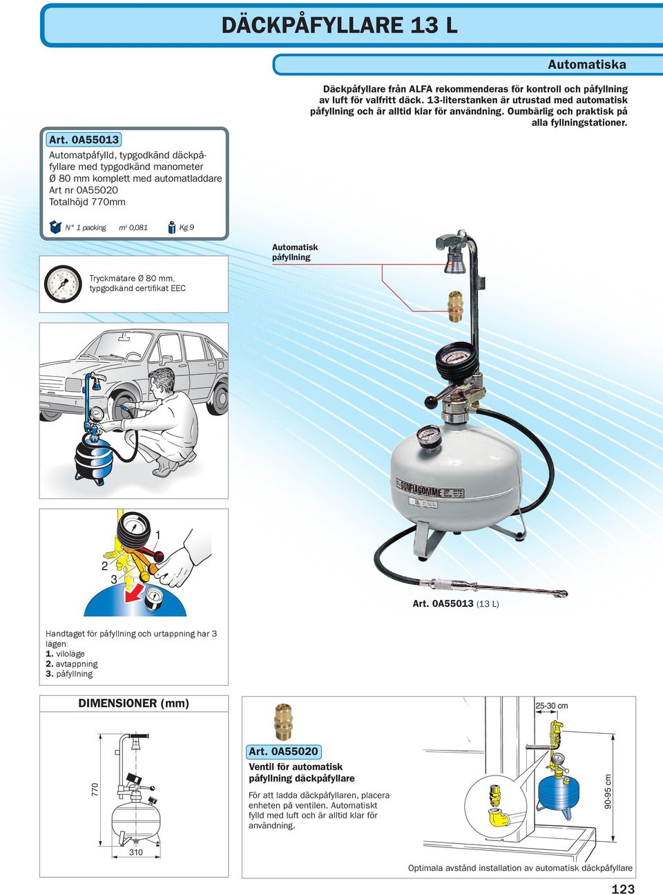 0A55013 Automatpåfylld, typgodkänd däckpåfyllare med typgodkänd manometer Ø 80 mm komplett med automatladdare Art nr 0A55020 Totalhöjd 770mm N 1 packing m 3 0,081 Kg 9 Automatisk påfyllning