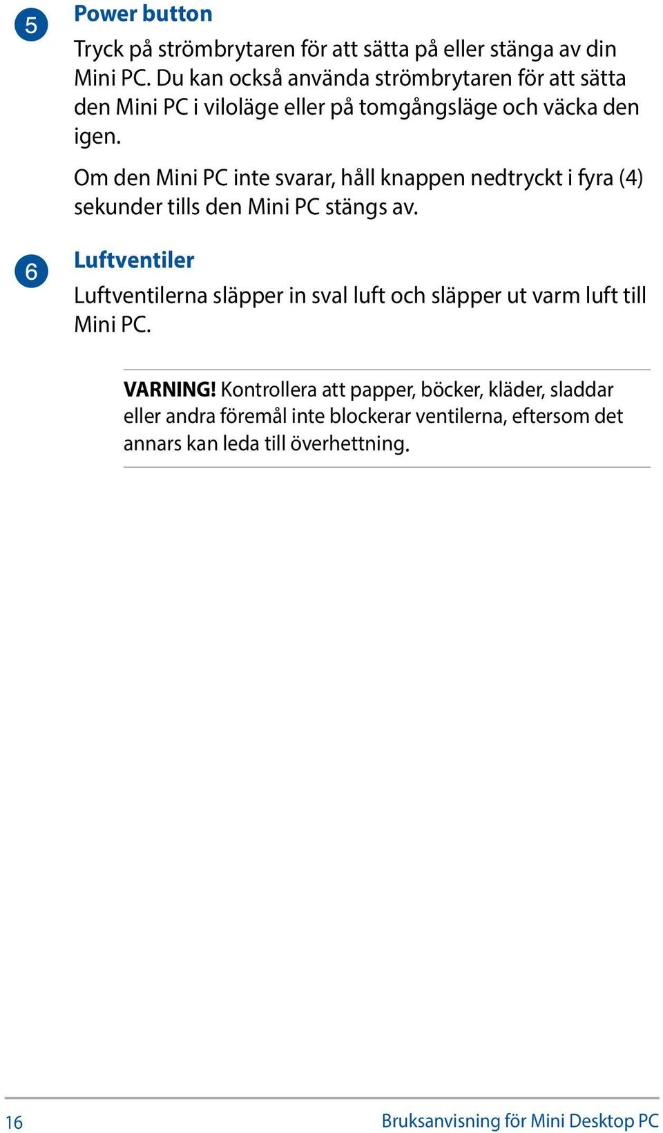 Om den Mini PC inte svarar, håll knappen nedtryckt i fyra (4) sekunder tills den Mini PC stängs av.