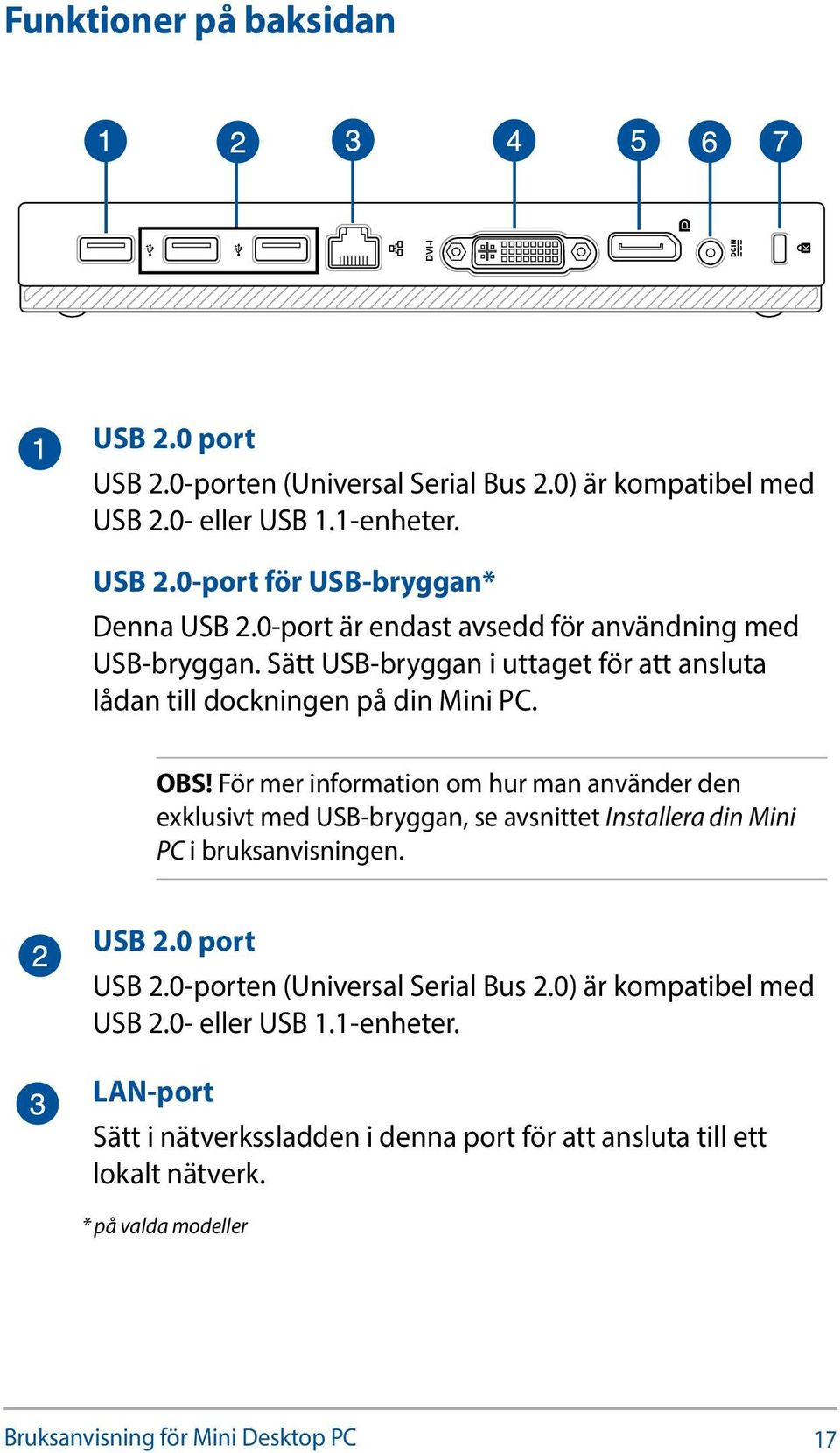 För mer information om hur man använder den exklusivt med USB-bryggan, se avsnittet Installera din Mini PC i bruksanvisningen. USB 2.0 port USB 2.