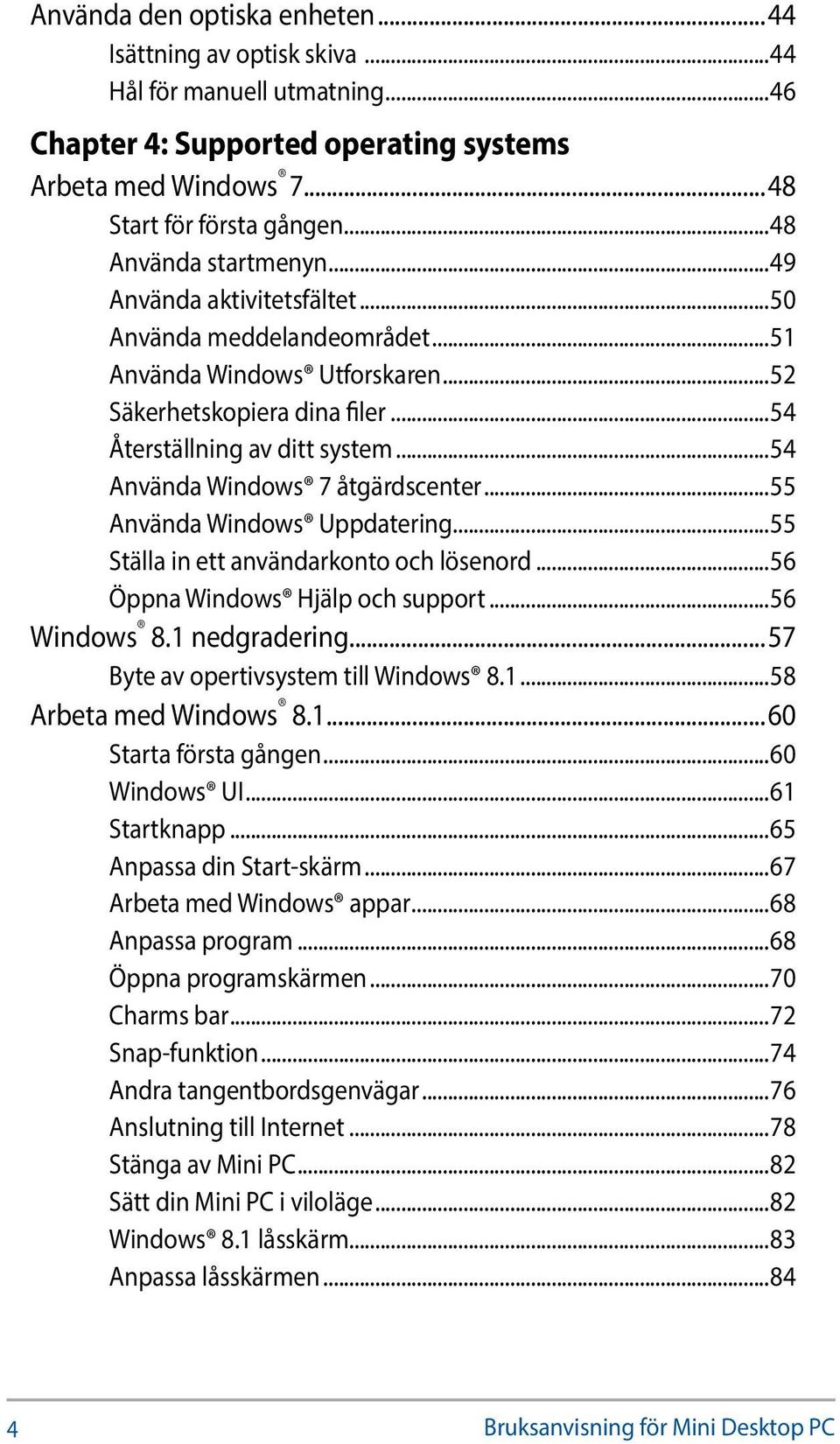 ..54 Använda Windows 7 åtgärdscenter...55 Använda Windows Uppdatering...55 Ställa in ett användarkonto och lösenord...56 Öppna Windows Hjälp och support...56 Windows 8.1 nedgradering.