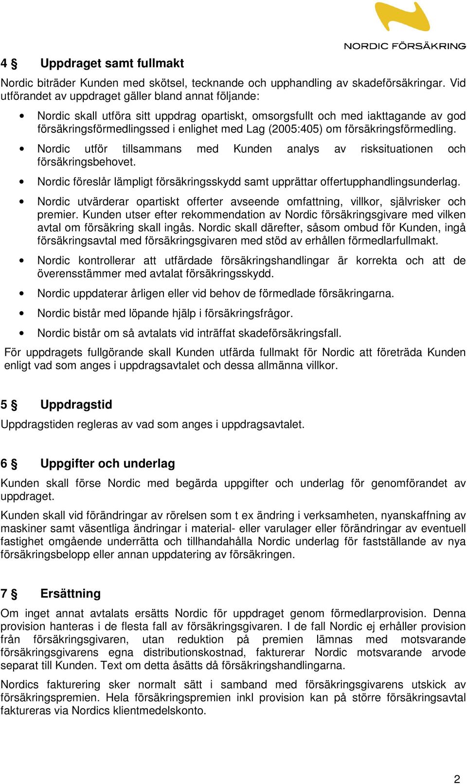 försäkringsförmedling. Nordic utför tillsammans med Kunden analys av risksituationen och försäkringsbehovet. Nordic föreslår lämpligt försäkringsskydd samt upprättar offertupphandlingsunderlag.