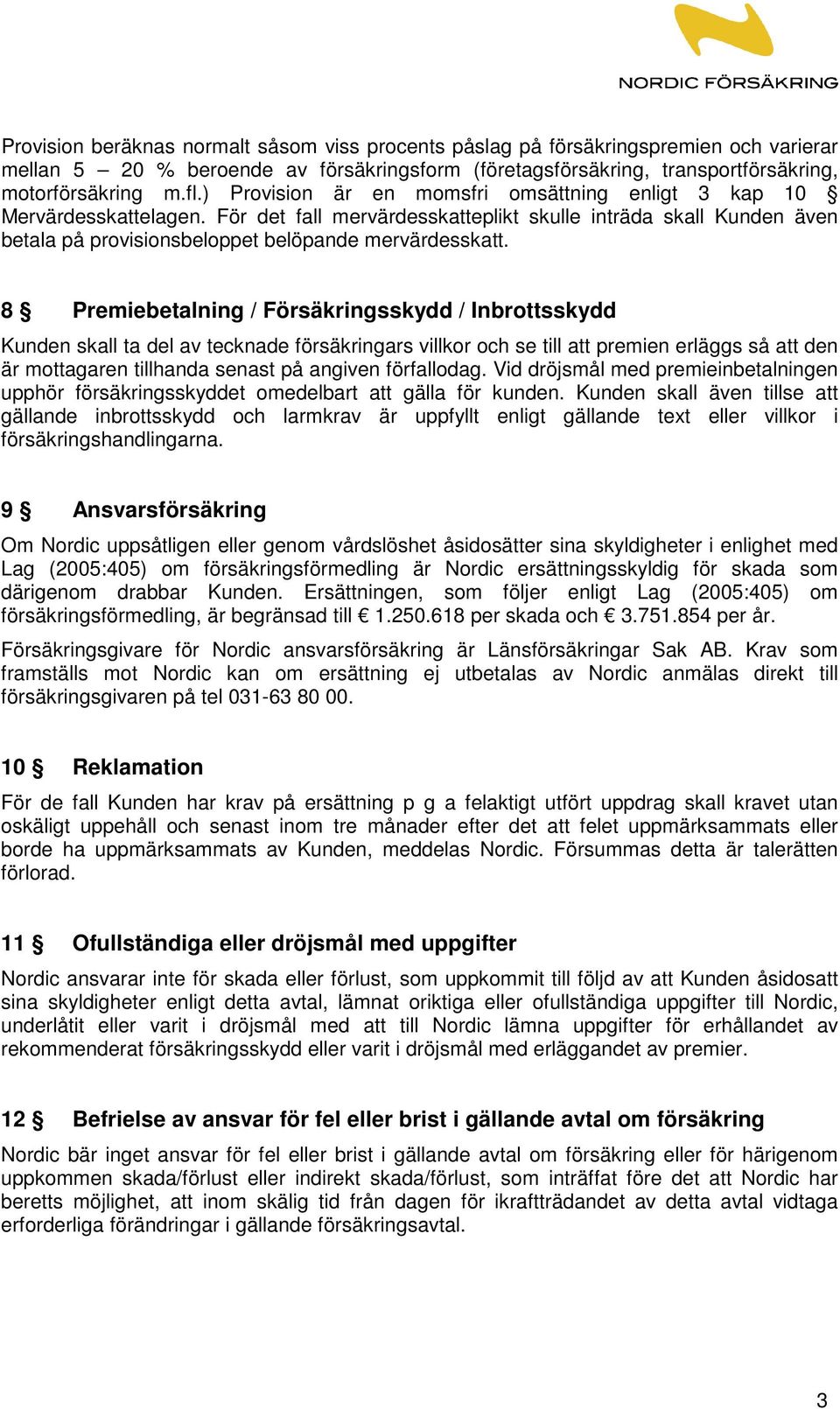 8 Premiebetalning / Försäkringsskydd / Inbrottsskydd Kunden skall ta del av tecknade försäkringars villkor och se till att premien erläggs så att den är mottagaren tillhanda senast på angiven