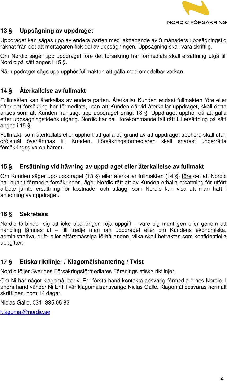 När uppdraget sägs upp upphör fullmakten att gälla med omedelbar verkan. 14 Återkallelse av fullmakt Fullmakten kan återkallas av endera parten.