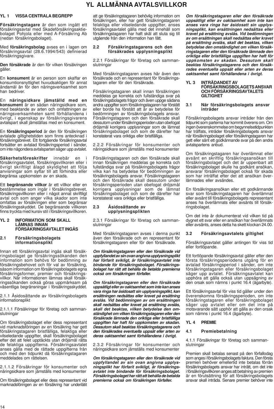 En konsument är en person som skaffar en konsumtionsnyttighet huvudsakligen för annat ändamål än för den näringsverksamhet som han bedriver.