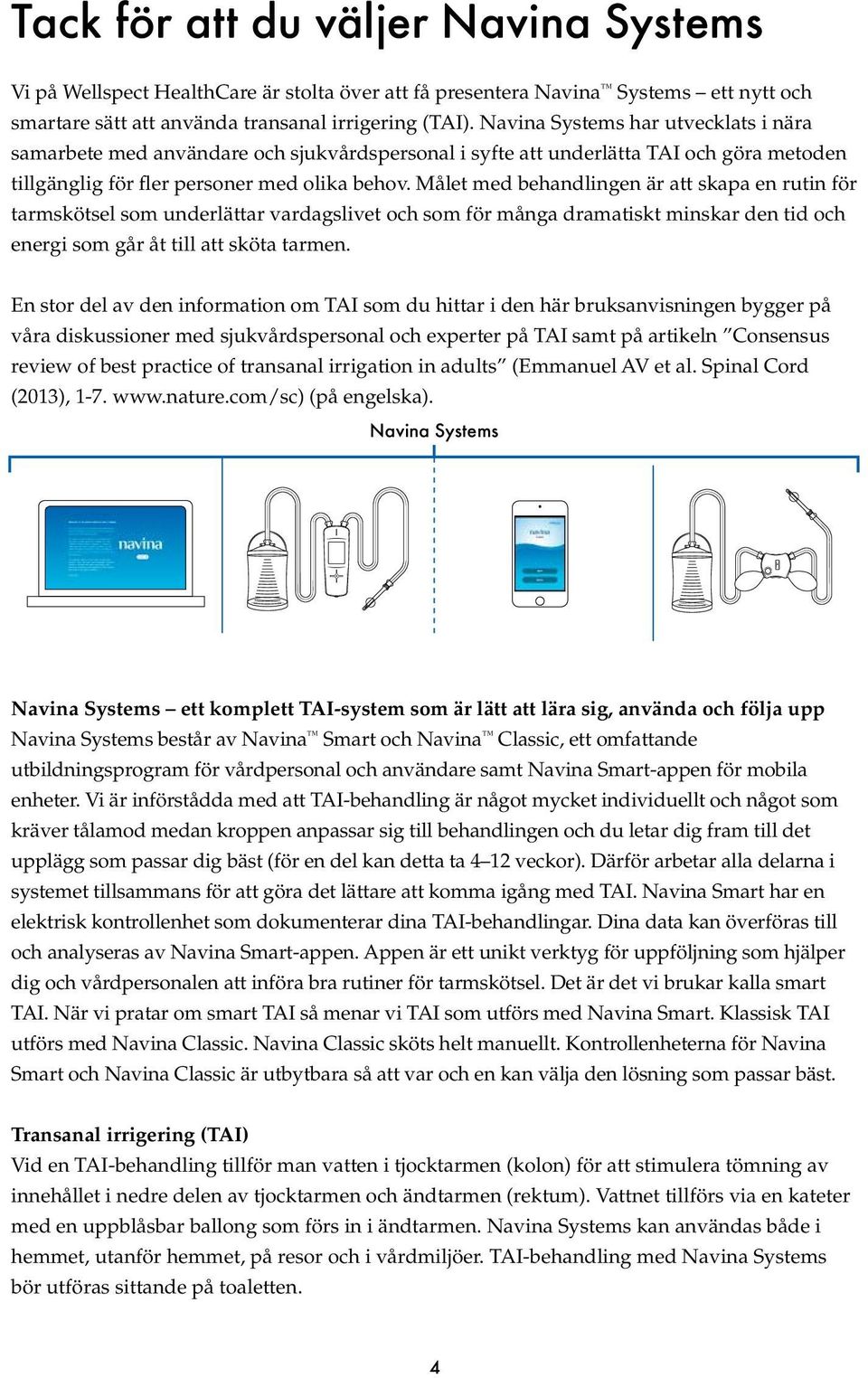 Målet med behandlingen är att skapa en rutin för tarmskötsel som underlättar vardagslivet och som för många dramatiskt minskar den tid och energi som går åt till att sköta tarmen.