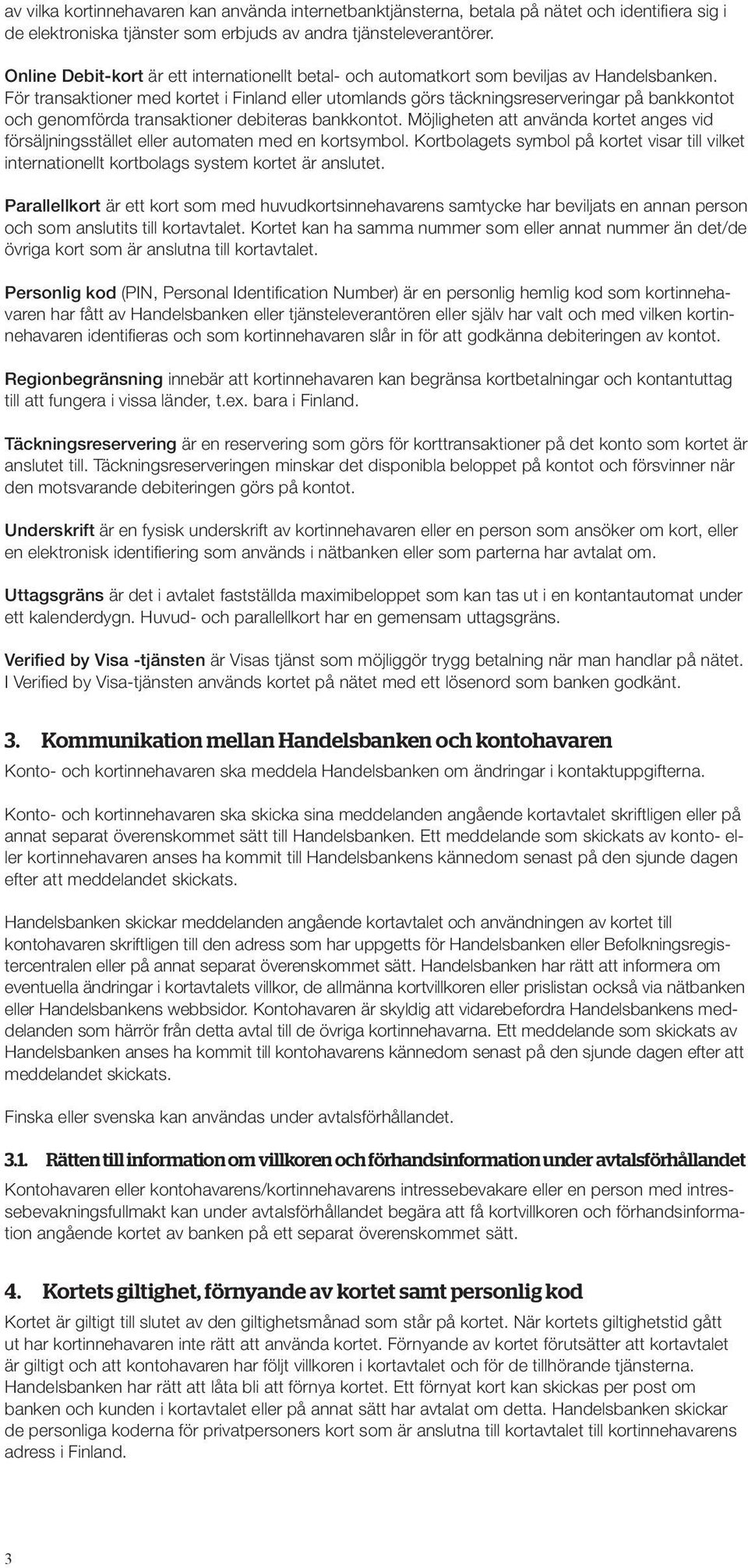 För transaktioner med kortet i Finland eller utomlands görs täckningsreserveringar på bankkontot och genomförda transaktioner debiteras bankkontot.