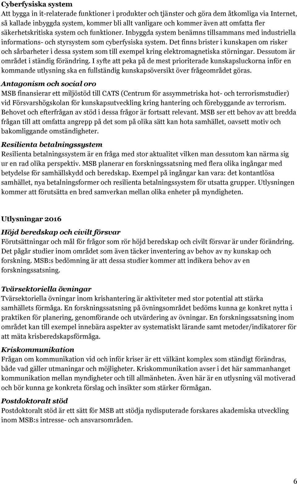 Det finns brister i kunskapen om risker och sårbarheter i dessa system som till exempel kring elektromagnetiska störningar. Dessutom är området i ständig förändring.