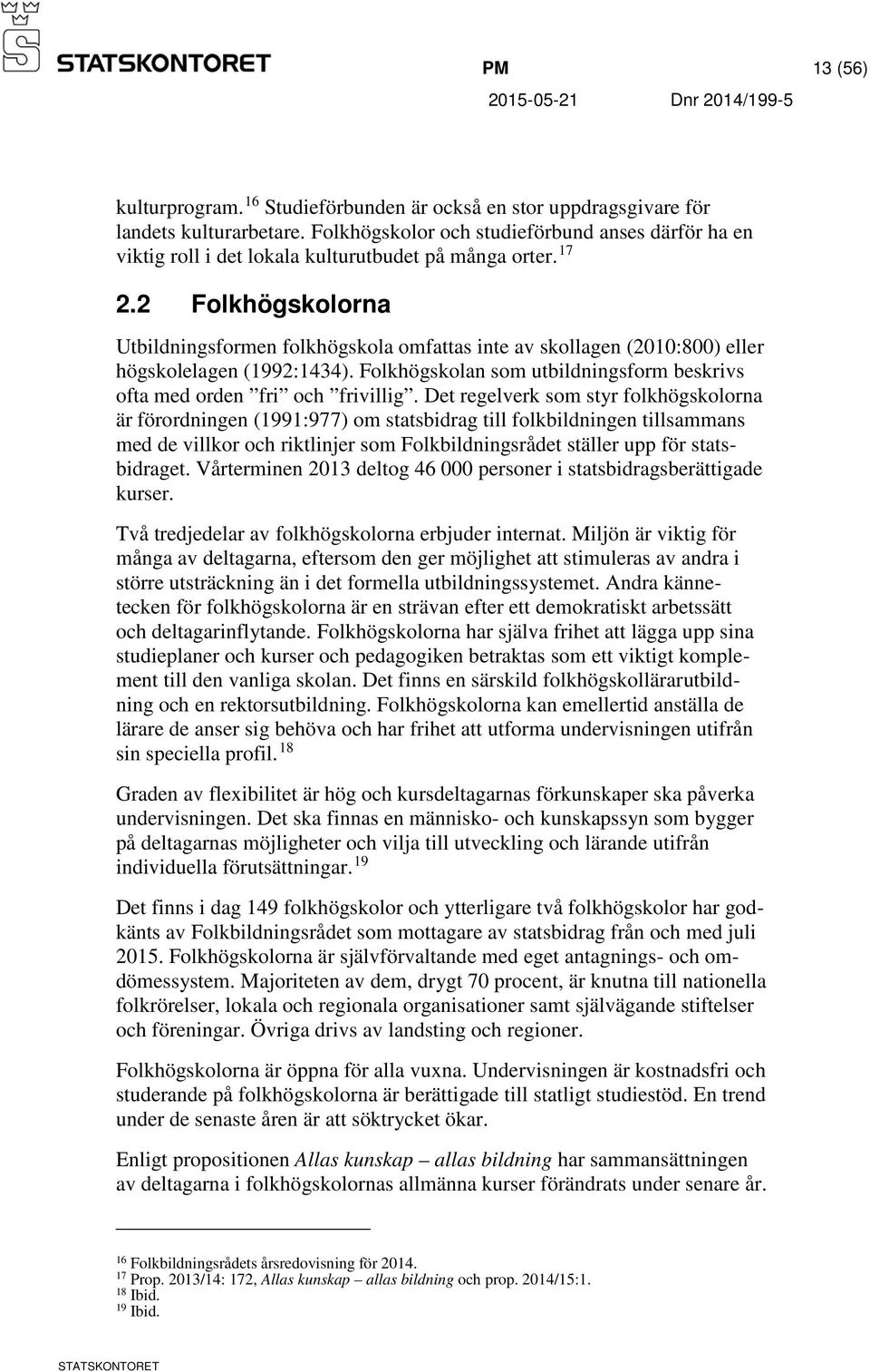 2 Folkhögskolorna Utbildningsformen folkhögskola omfattas inte av skollagen (2010:800) eller högskolelagen (1992:1434). Folkhögskolan som utbildningsform beskrivs ofta med orden fri och frivillig.