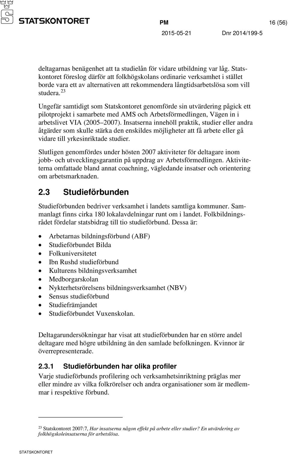 23 Ungefär samtidigt som Statskontoret genomförde sin utvärdering pågick ett pilotprojekt i samarbete med AMS och Arbetsförmedlingen, Vägen in i arbetslivet VIA (2005 2007).