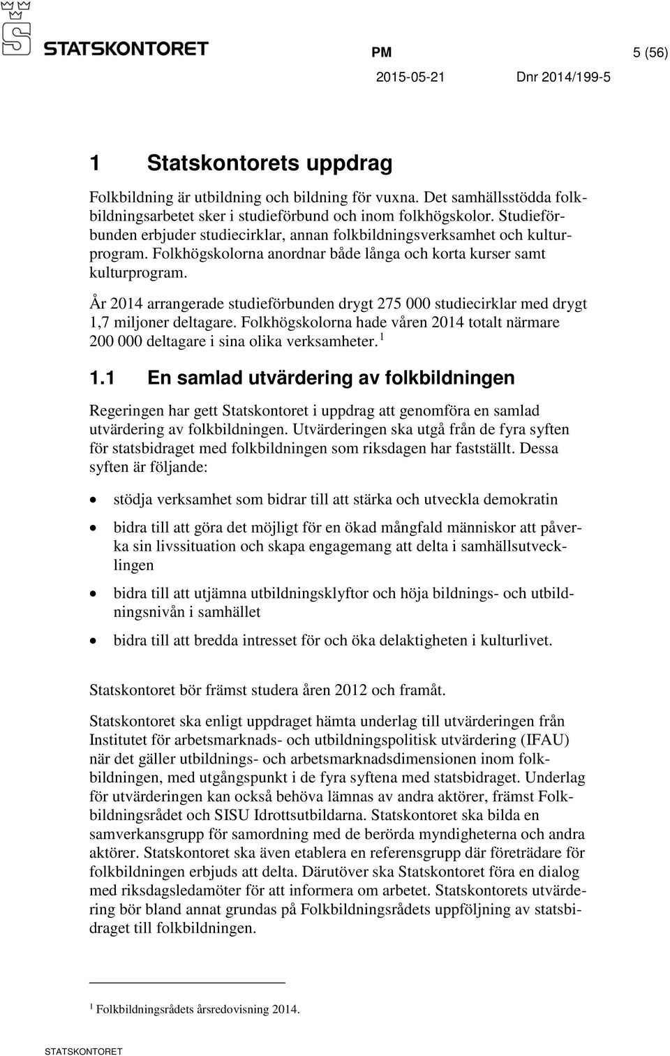 År 2014 arrangerade studieförbunden drygt 275 000 studiecirklar med drygt 1,7 miljoner deltagare. Folkhögskolorna hade våren 2014 totalt närmare 200 000 deltagare i sina olika verksamheter. 1 1.