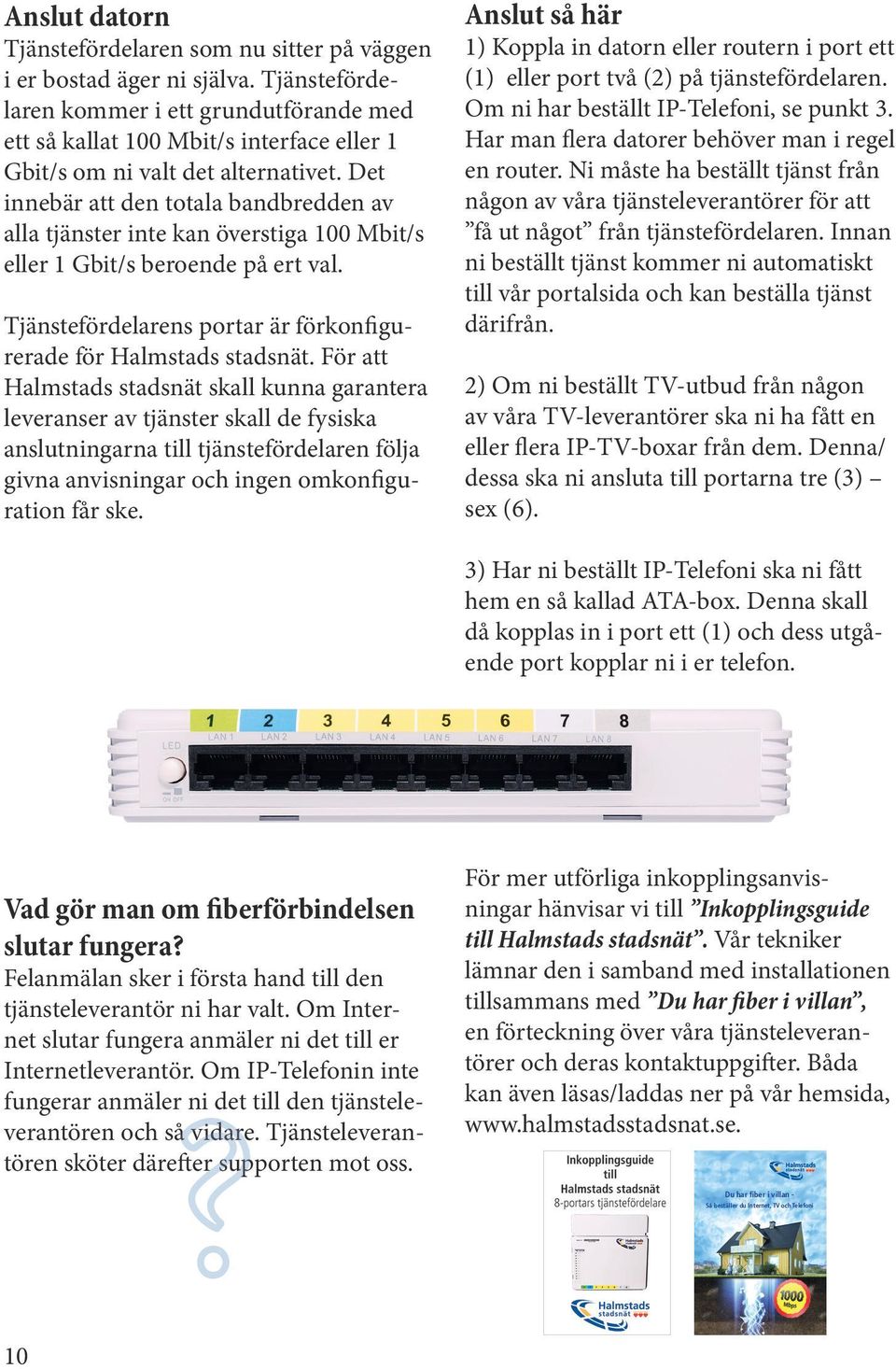 Det innebär att den totala bandbredden av alla tjänster inte kan överstiga 100 Mbit/s eller 1 Gbit/s beroende på ert val. Tjänstefördelarens portar är förkonfigurerade för Halmstads stadsnät.