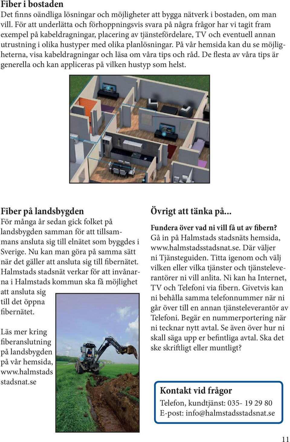 planlösningar. På vår hemsida kan du se möjligheterna, visa kabeldragningar och läsa om våra tips och råd. De flesta av våra tips är generella och kan appliceras på vilken hustyp som helst.