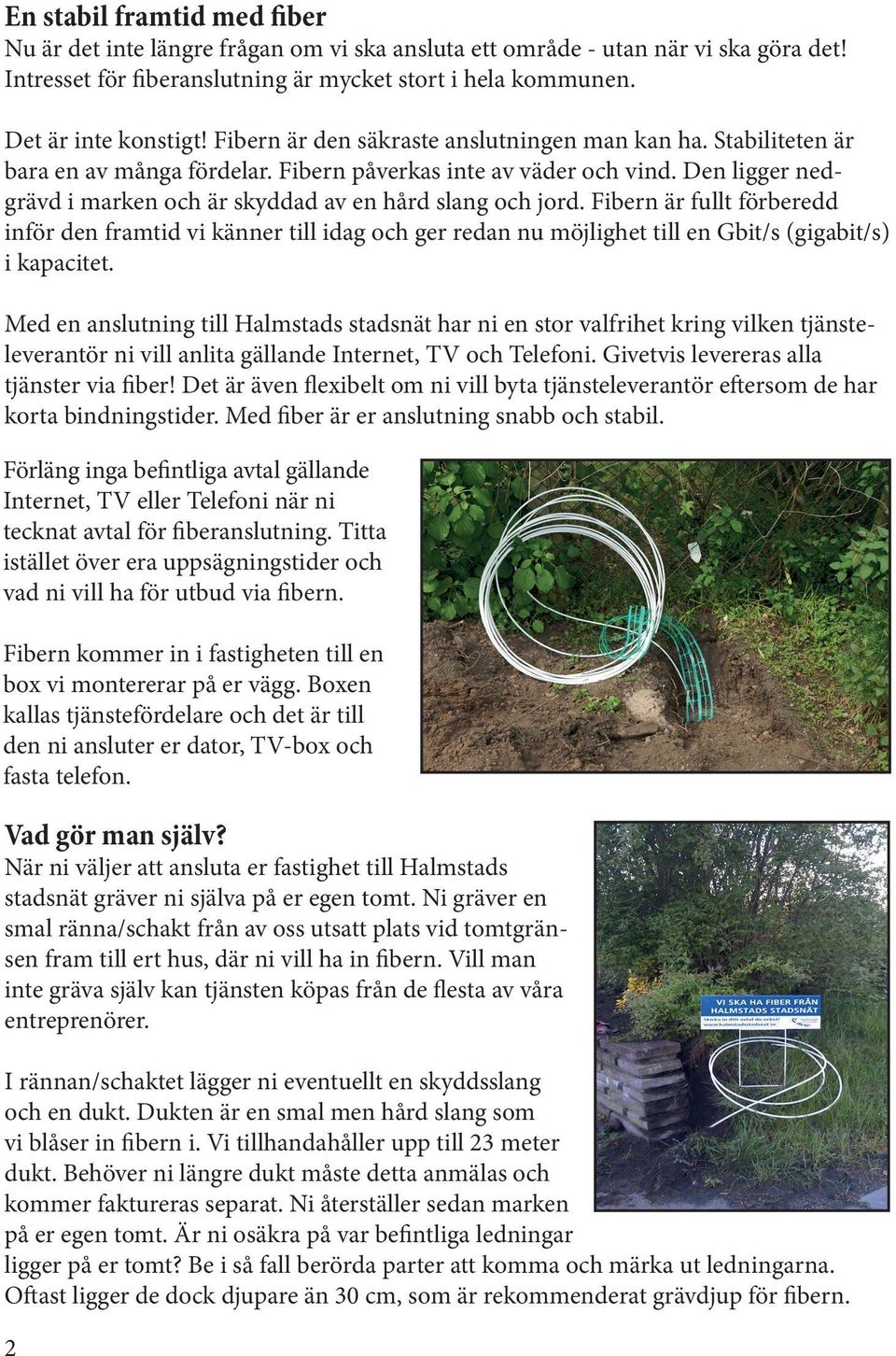 Den ligger nedgrävd i marken och är skyddad av en hård slang och jord.