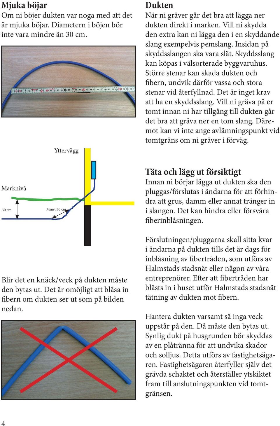 Större stenar kan skada dukten och fibern, undvik därför vassa och stora stenar vid återfyllnad. Det är inget krav att ha en skyddsslang.