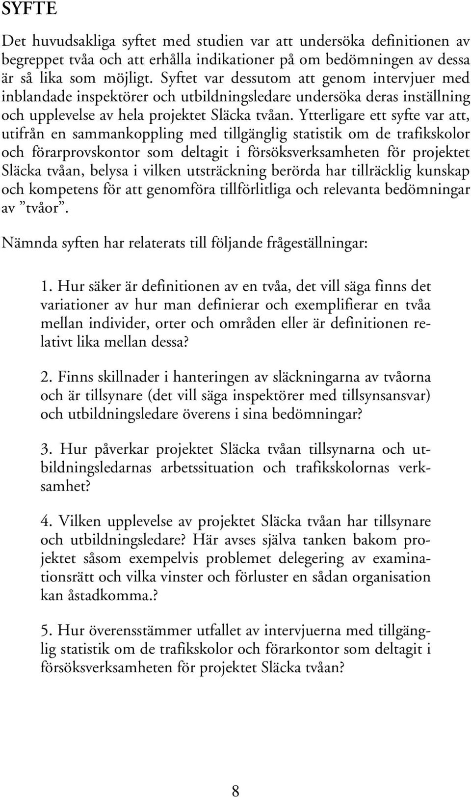 Ytterligare ett syfte var att, utifrån en sammankoppling med tillgänglig statistik om de trafikskolor och förarprovskontor som deltagit i försöksverksamheten för projektet Släcka tvåan, belysa i
