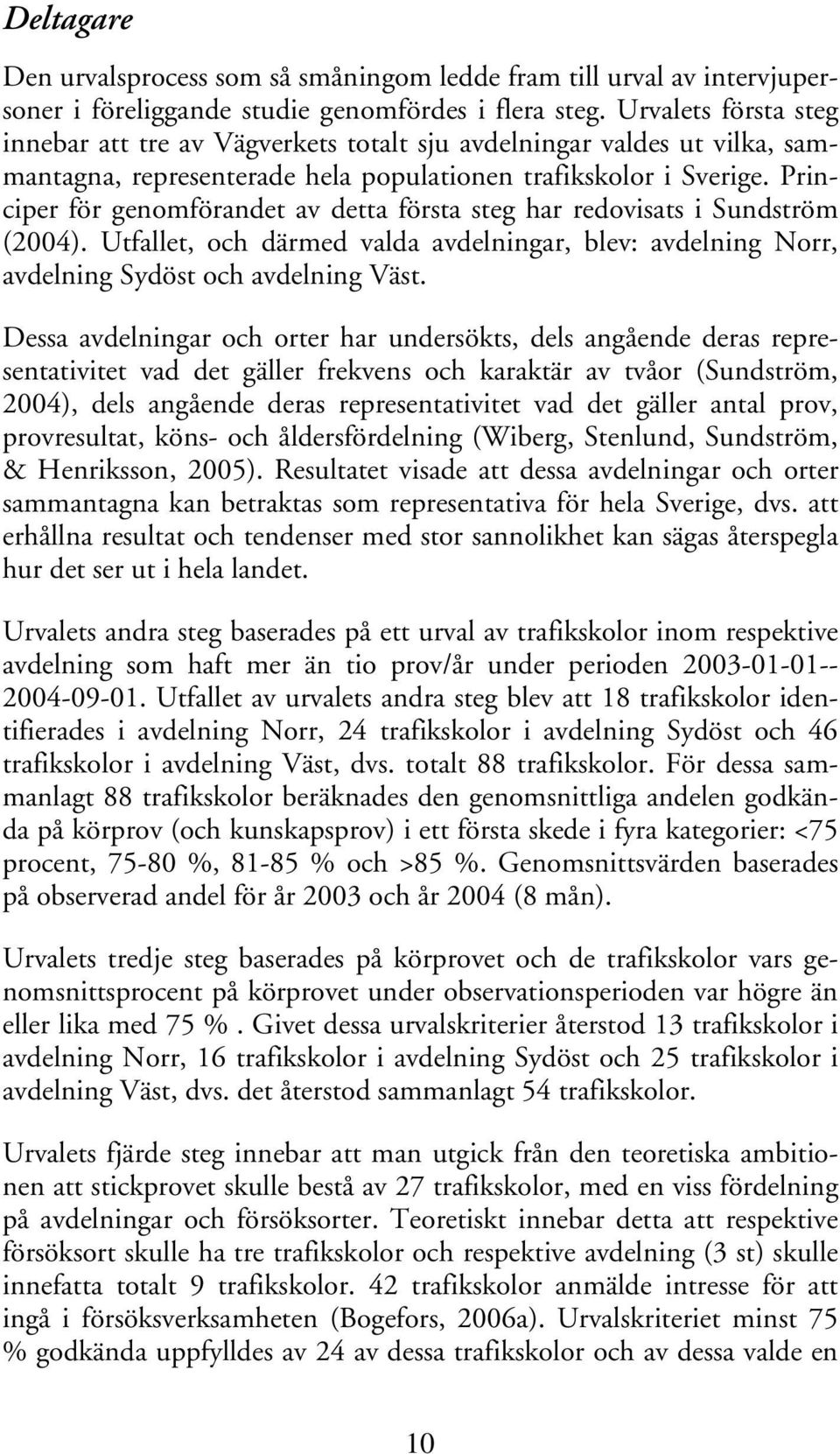Principer för genomförandet av detta första steg har redovisats i Sundström (2004). Utfallet, och därmed valda avdelningar, blev: avdelning Norr, avdelning Sydöst och avdelning Väst.