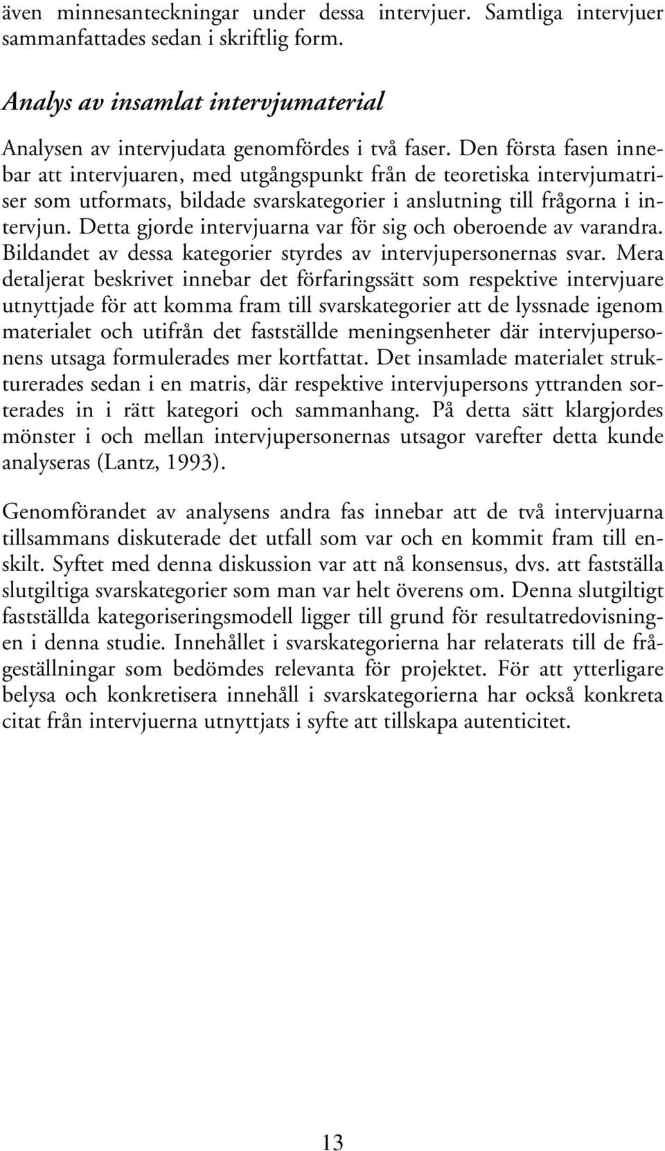 Detta gjorde intervjuarna var för sig och oberoende av varandra. Bildandet av dessa kategorier styrdes av intervjupersonernas svar.