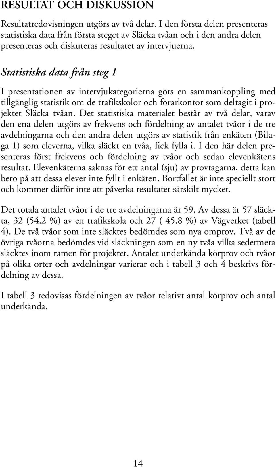 Statistiska data från steg 1 I presentationen av intervjukategorierna görs en sammankoppling med tillgänglig statistik om de trafikskolor och förarkontor som deltagit i projektet Släcka tvåan.