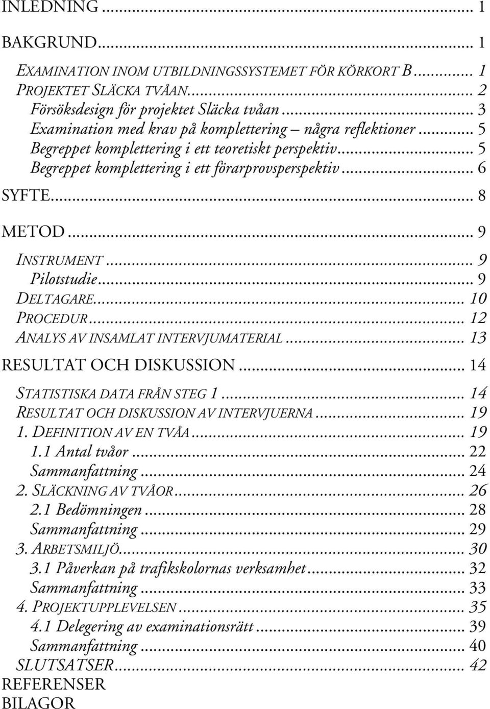 .. 9 INSTRUMENT... 9 Pilotstudie... 9 DELTAGARE... 10 PROCEDUR... 12 ANALYS AV INSAMLAT INTERVJUMATERIAL... 1 RESULTAT OCH DISKUSSION... 14 STATISTISKA DATA FRÅN STEG 1.