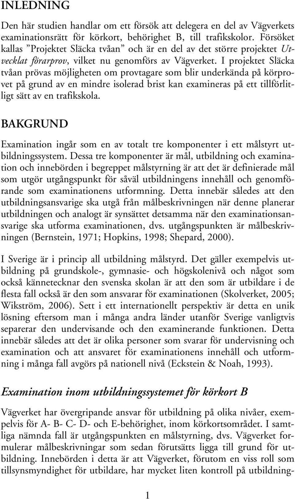 I projektet Släcka tvåan prövas möjligheten om provtagare som blir underkända på körprovet på grund av en mindre isolerad brist kan examineras på ett tillförlitligt sätt av en trafikskola.