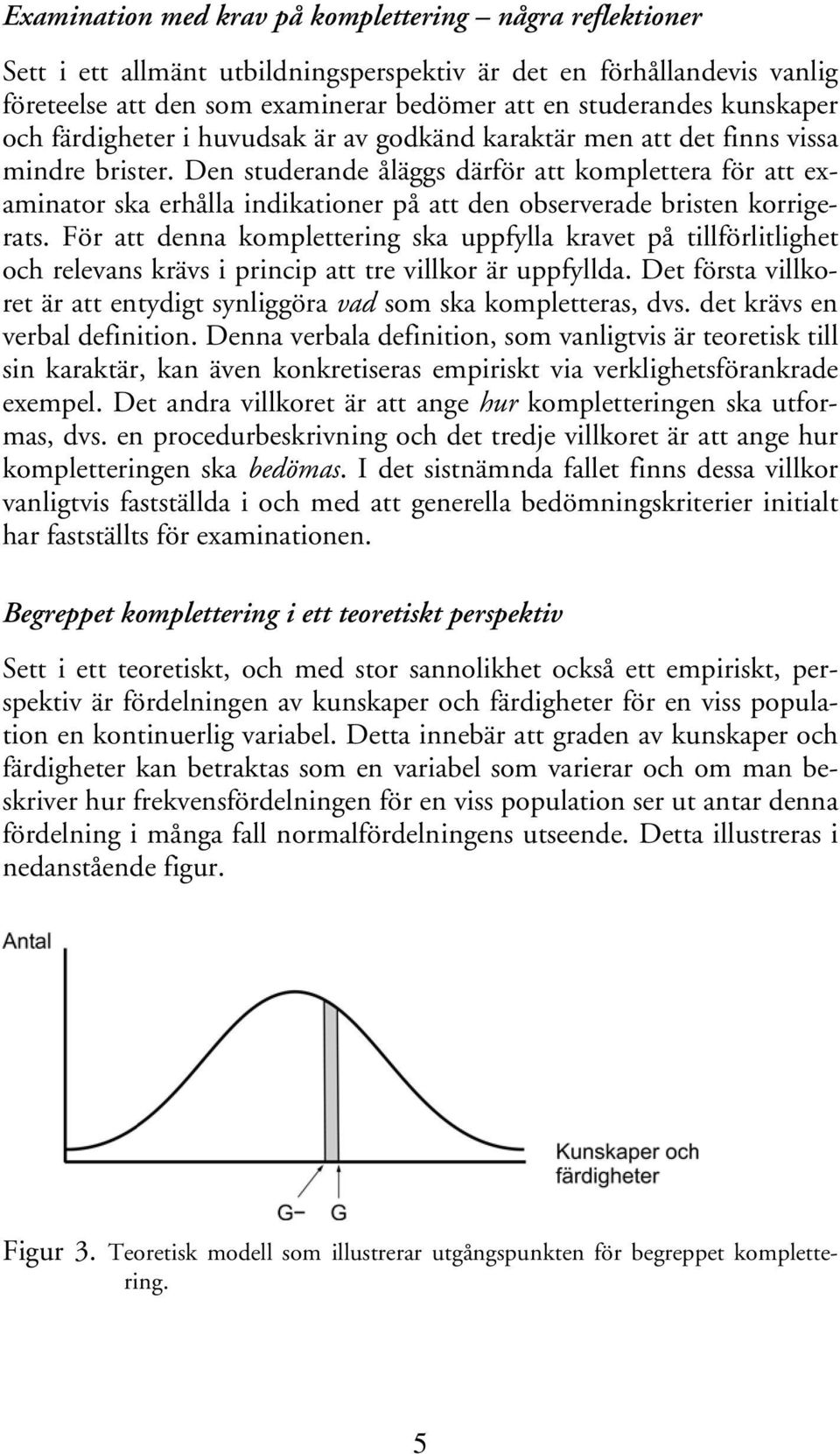 Den studerande åläggs därför att komplettera för att examinator ska erhålla indikationer på att den observerade bristen korrigerats.