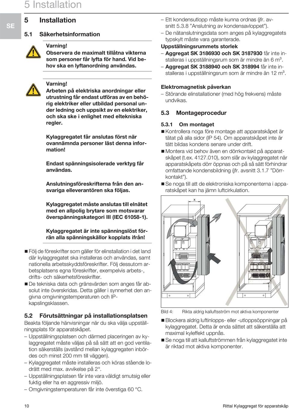 Arbeten på elektriska anordningar eller utrustning får endast utföras av en behörig elektriker eller utbildad personal under ledning och uppsikt av en elektriker, och ska ske i enlighet med