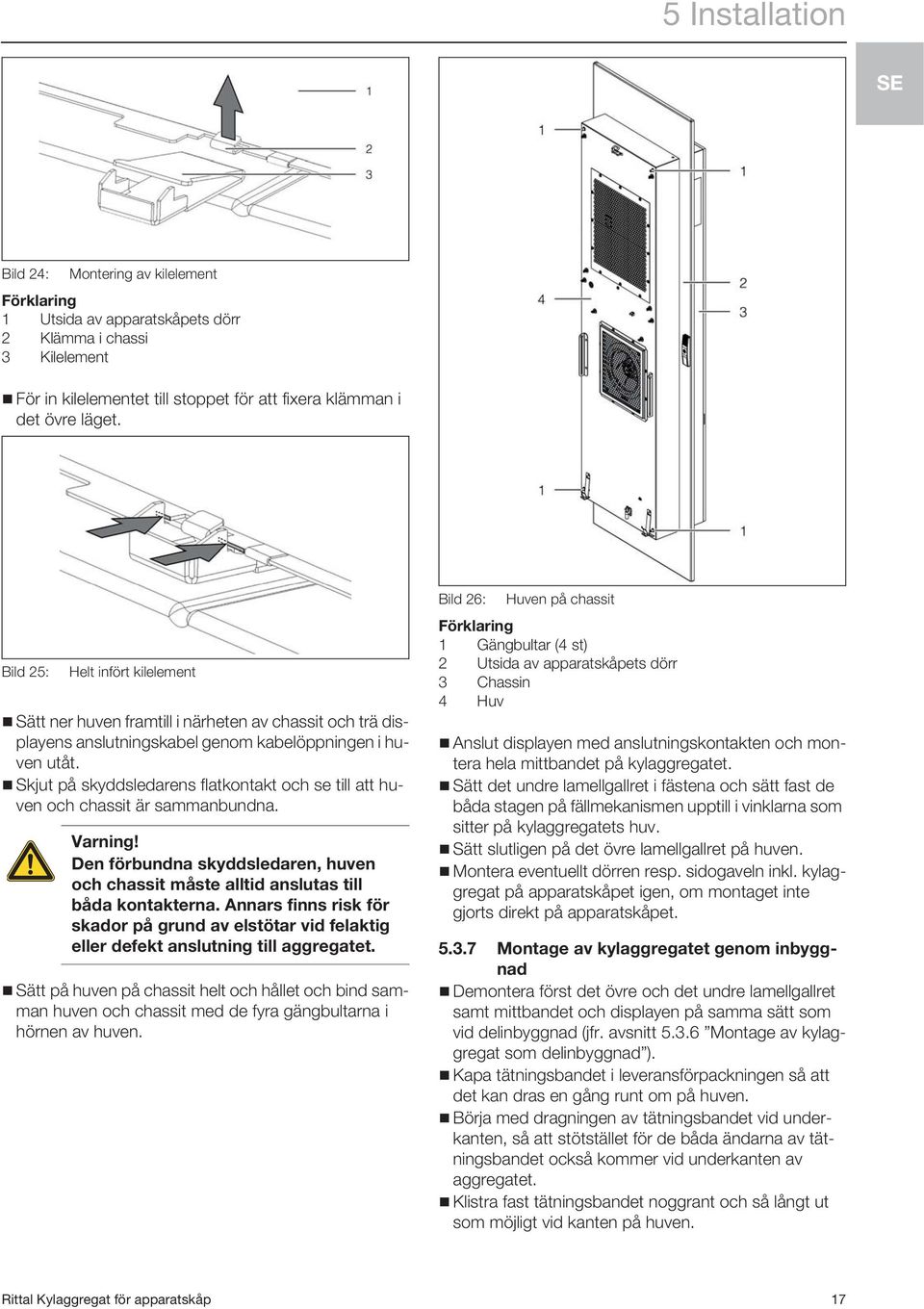 Skjut på skyddsledarens flatkontakt och se till att huven och chassit är sammanbundna. Varning! Den förbundna skyddsledaren, huven och chassit måste alltid anslutas till båda kontakterna.