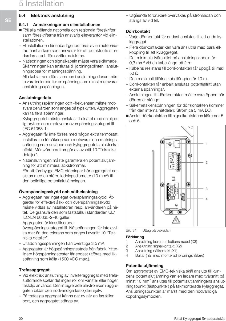 Skärmningen kan anslutas till jordningsplinten i anslutningsdosa för matningsspänning.