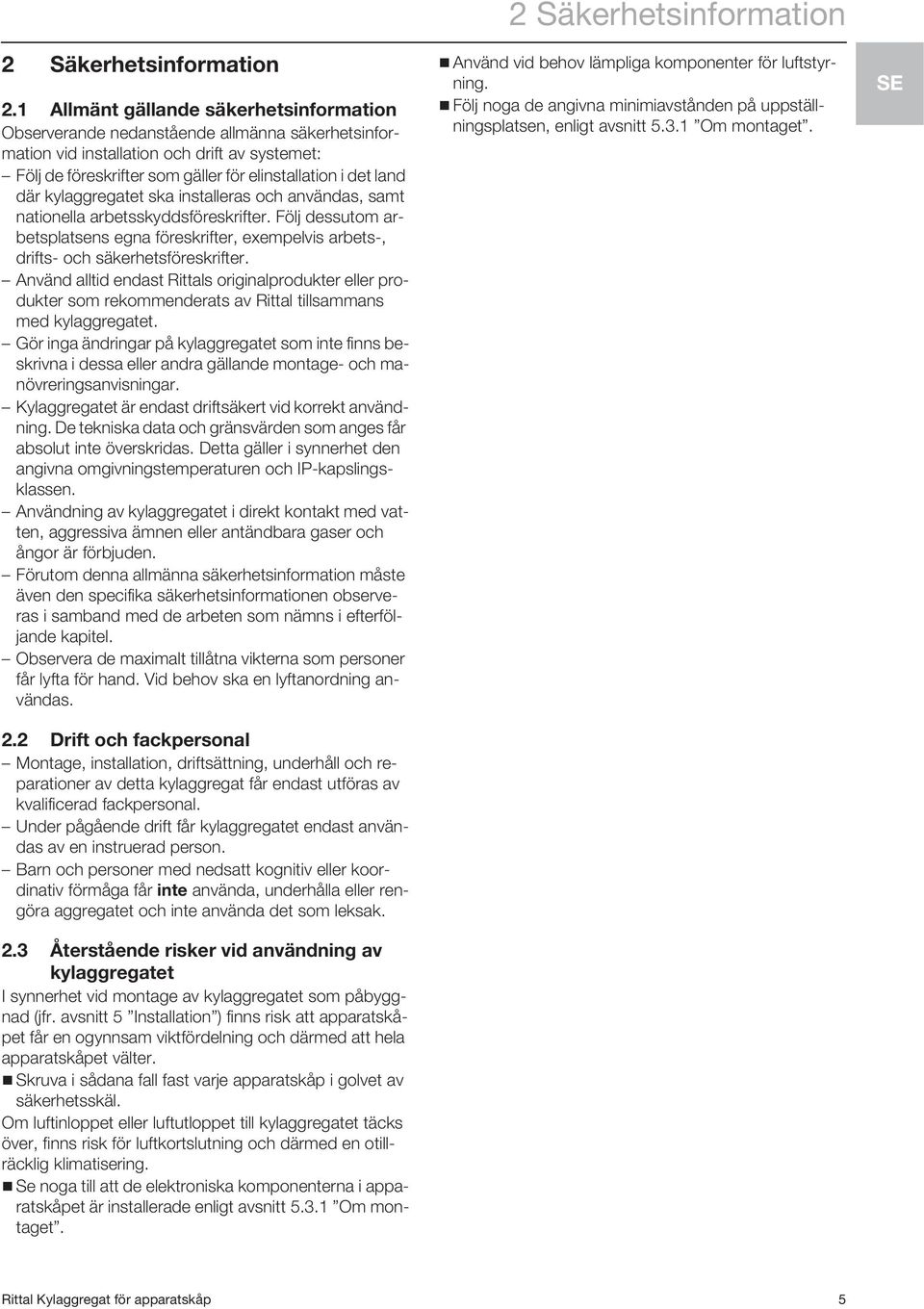 där kylaggregatet ska installeras och användas, samt nationella arbetsskyddsföreskrifter. Följ dessutom arbetsplatsens egna föreskrifter, exempelvis arbets-, drifts- och säkerhetsföreskrifter.