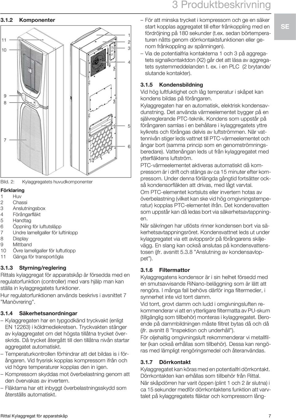 för luftutlopp 11 Gänga för transportögla 3.1.3 Styrning/reglering Rittals kylaggregat för apparatskåp är försedda med en regulatorfunktion (controller) med vars hjälp man kan ställa in kylaggregatets funktioner.
