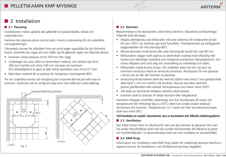 Generellt kan sägas att man håller sig till gällande regler om följande iakttas: Kaminen måste placeras minst 100 mm från vägg.