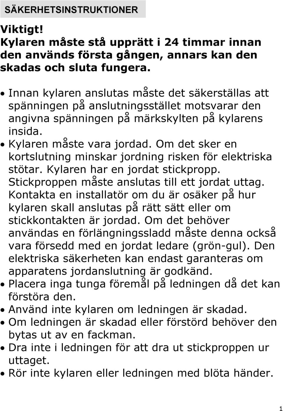 Om det sker en kortslutning minskar jordning risken för elektriska stötar. Kylaren har en jordat stickpropp. Stickproppen måste anslutas till ett jordat uttag.