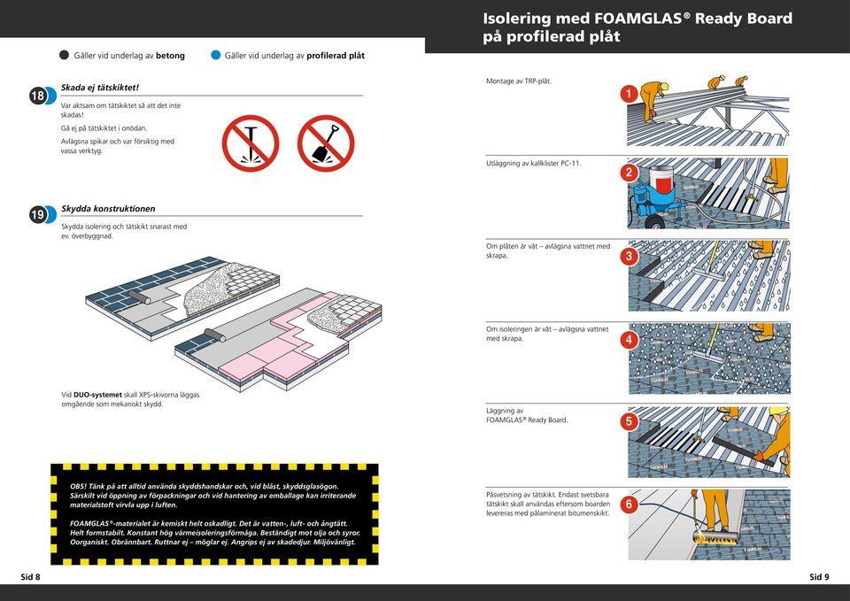 överbyggnad. Om plåten är våt avlägsna vattnet med skrapa. Om isoleringen är våt avlägsna vattnet med skrapa. 4 Vid DUO-systemet skall XPS-skivorna läggas omgående som mekaniskt skydd.