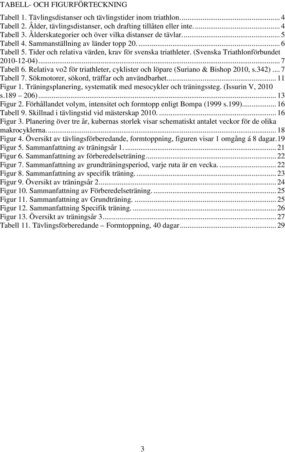 (Svenska Triathlonförbundet 2010-12-04)... 7 Tabell 6. Relativa vo2 för triathleter, cyklister och löpare (Suriano & Bishop 2010, s.342)... 7 Tabell 7. Sökmotorer, sökord, träffar och användbarhet.