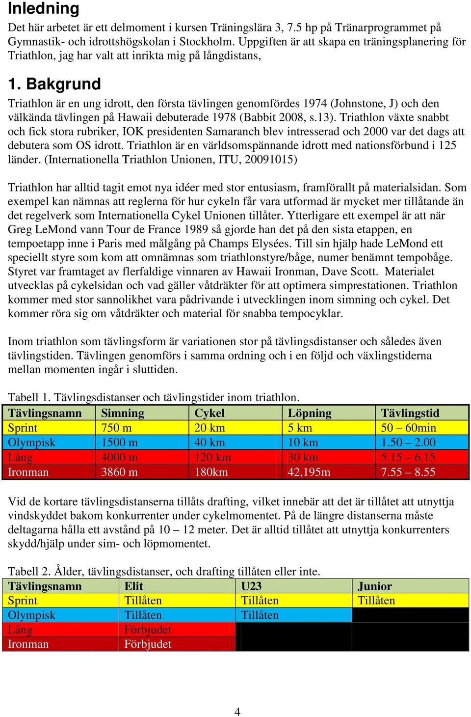 Bakgrund Triathlon är en ung idrott, den första tävlingen genomfördes 1974 (Johnstone, J) och den välkända tävlingen på Hawaii debuterade 1978 (Babbit 2008, s.13).