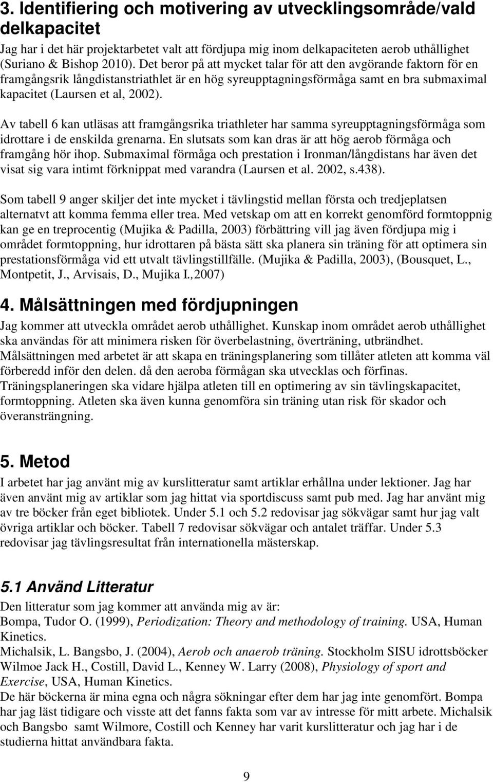 Av tabell 6 kan utläsas att framgångsrika triathleter har samma syreupptagningsförmåga som idrottare i de enskilda grenarna. En slutsats som kan dras är att hög aerob förmåga och framgång hör ihop.