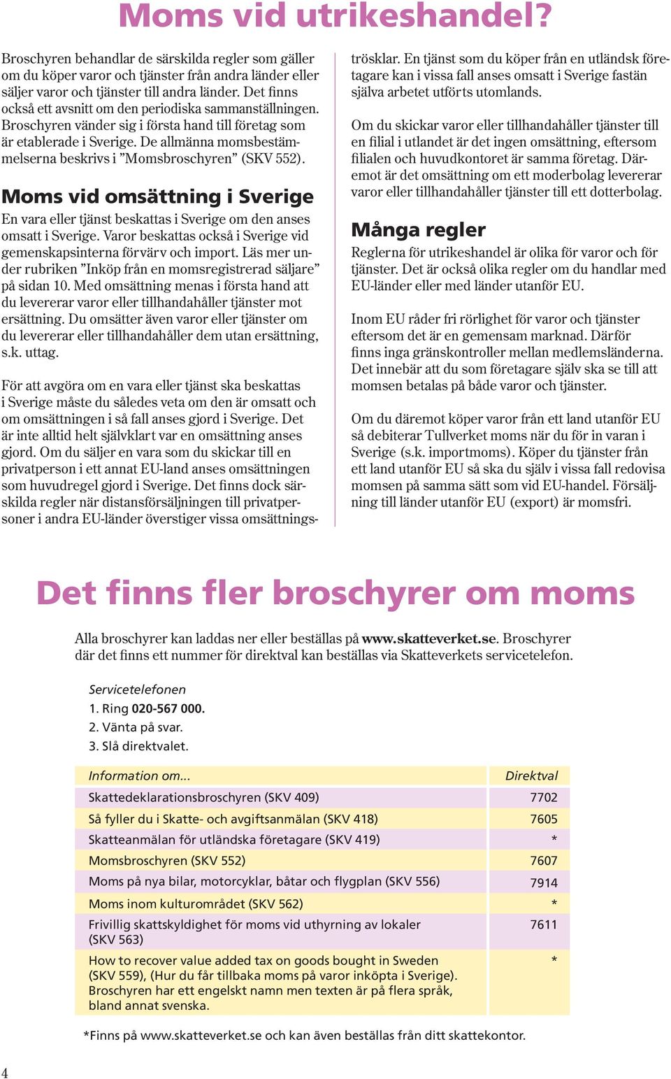 De allmänna momsbestämmelserna beskrivs i Moms broschyren (SKV 552). Moms vid omsättning i Sverige En vara eller tjänst beskattas i Sverige om den anses omsatt i Sverige.