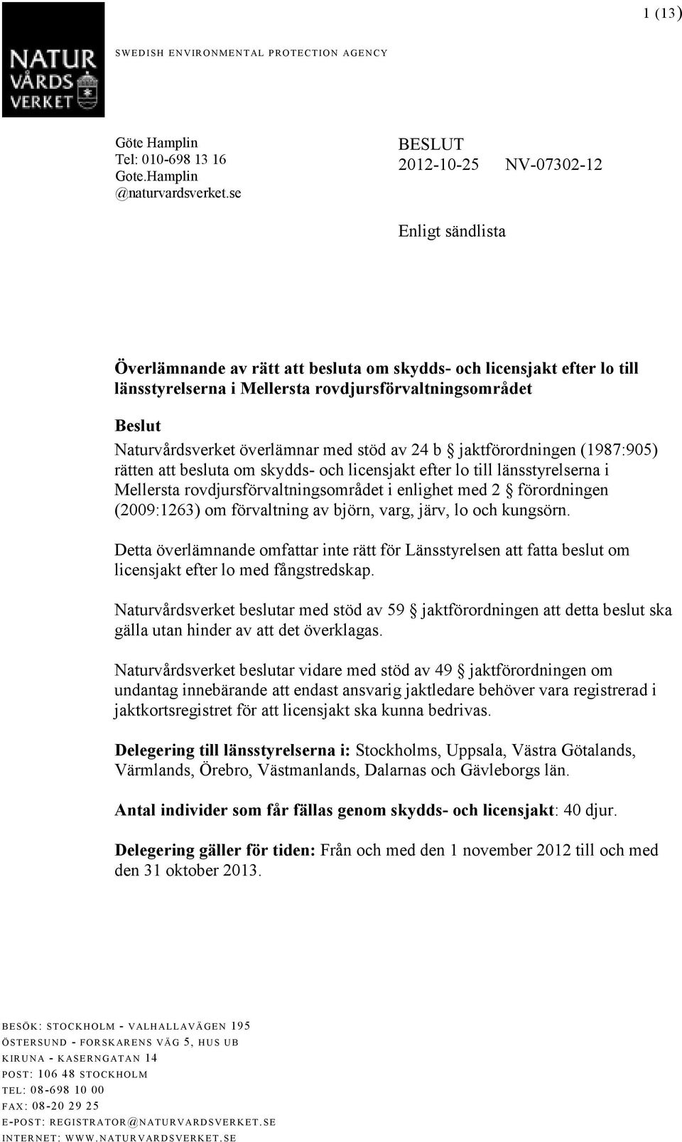 Naturvårdsverket överlämnar med stöd av 24 b jaktförordningen (1987:905) rätten att besluta om skydds- och licensjakt efter lo till länsstyrelserna i Mellersta rovdjursförvaltningsområdet i enlighet